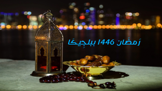 رمضان المبارك لعام 1446 ببلجيكا … الأجواء وتحديات التوقيت والغربة